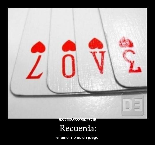 Recuerda: - el amor no es un juego.