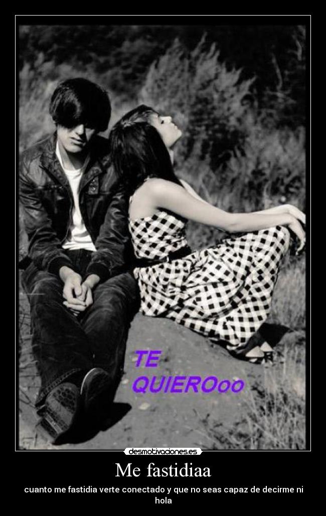 Me fastidiaa - cuanto me fastidia verte conectado y que no seas capaz de decirme ni hola