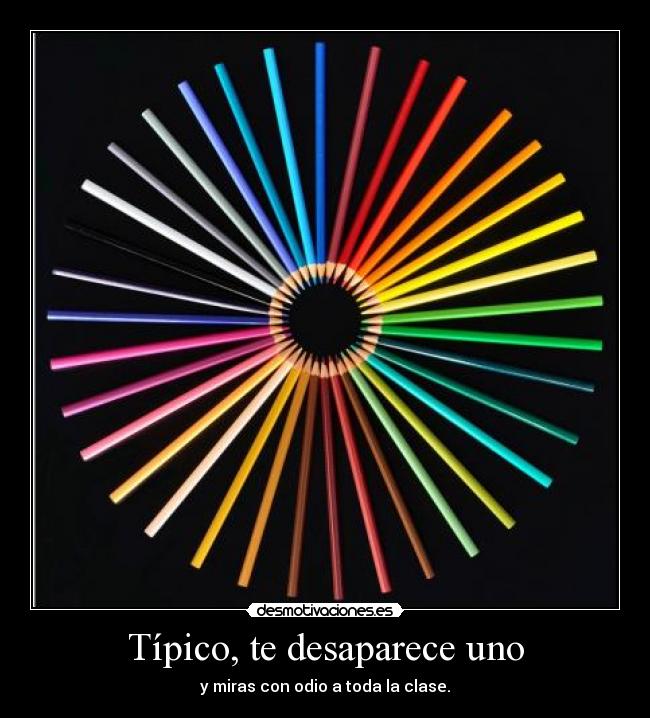 Típico, te desaparece uno - y miras con odio a toda la clase.