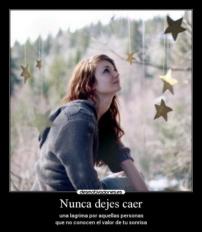 Nunca dejes caer - una lagrima por aquellas personas
que no conocen el valor de tu sonrisa