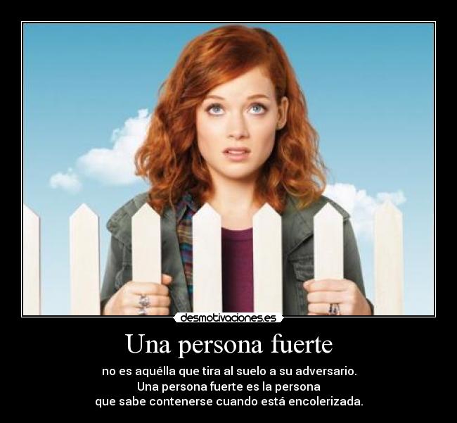 Una persona fuerte - no es aquélla que tira al suelo a su adversario.
Una persona fuerte es la persona
que sabe contenerse cuando está encolerizada.