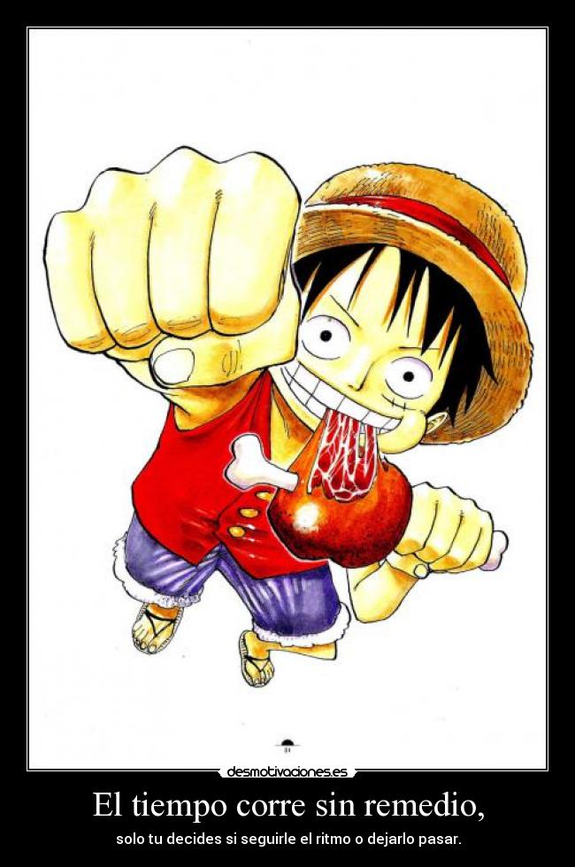 El tiempo corre sin remedio, - solo tu decides si seguirle el ritmo o dejarlo pasar.