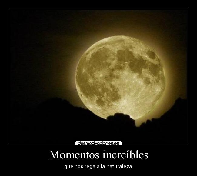 Momentos increíbles - que nos regala la naturaleza.