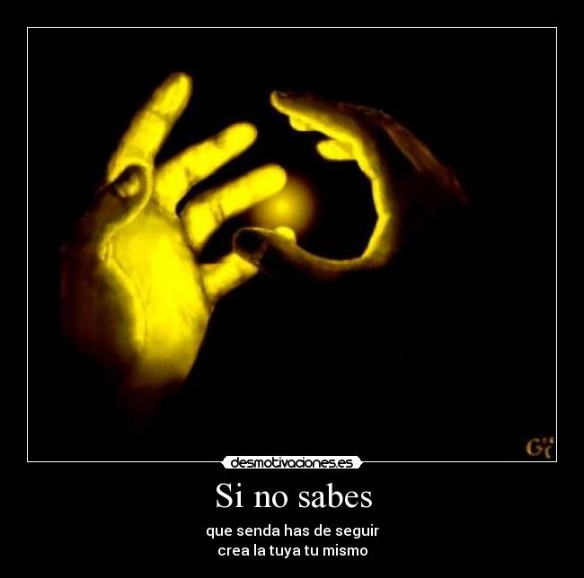 Si no sabes - que senda has de seguir
crea la tuya tu mismo