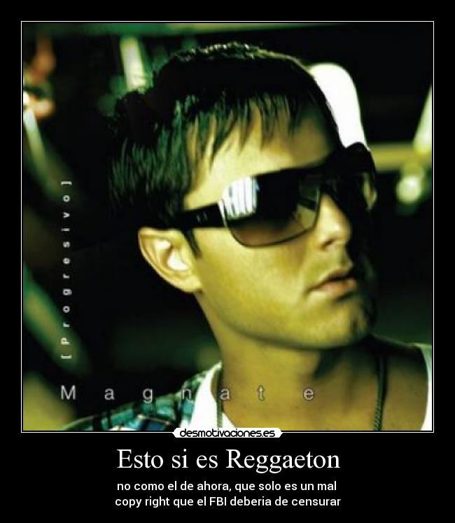 Esto si es Reggaeton - no como el de ahora, que solo es un mal
copy right que el FBI deberia de censurar