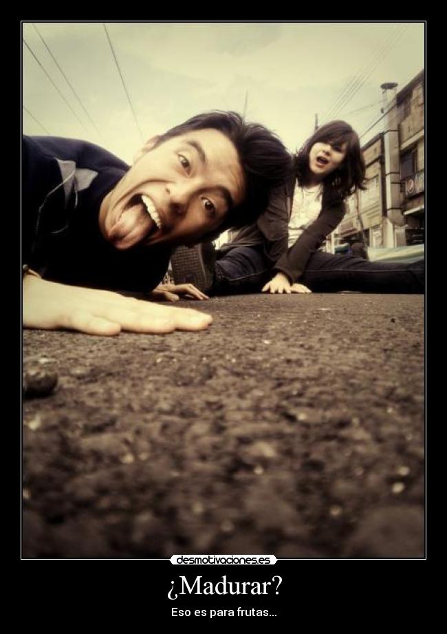 ¿Madurar? -