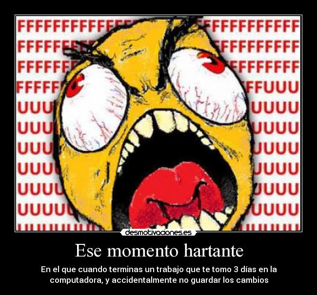 Ese momento hartante - En el que cuando terminas un trabajo que te tomo 3 días en la
computadora, y accidentalmente no guardar los cambios