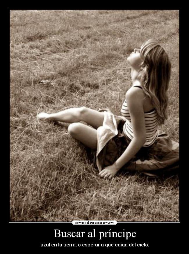 Buscar al príncipe - azul en la tierra, o esperar a que caiga del cielo.