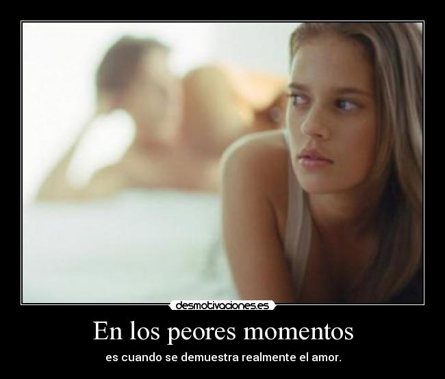 En los peores momentos - es cuando se demuestra realmente el amor.