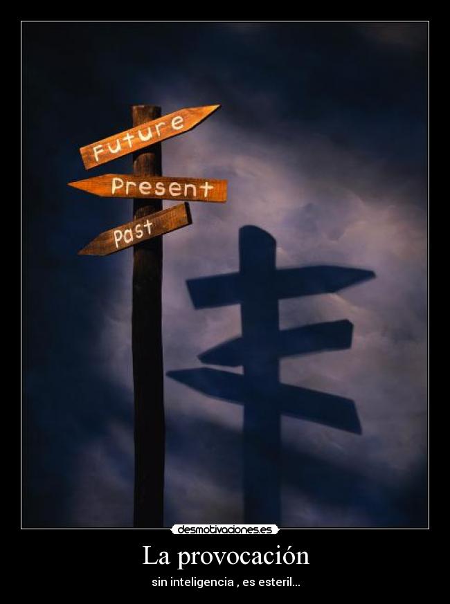 La provocación - sin inteligencia , es esteril...