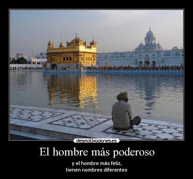 El hombre más poderoso - y el hombre más feliz,
tienen nombres diferentes