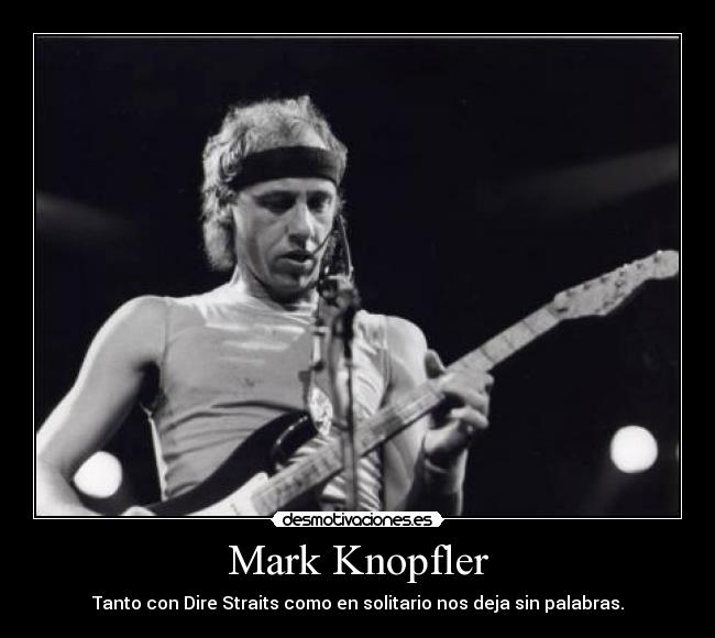 Mark Knopfler - Tanto con Dire Straits como en solitario nos deja sin palabras.