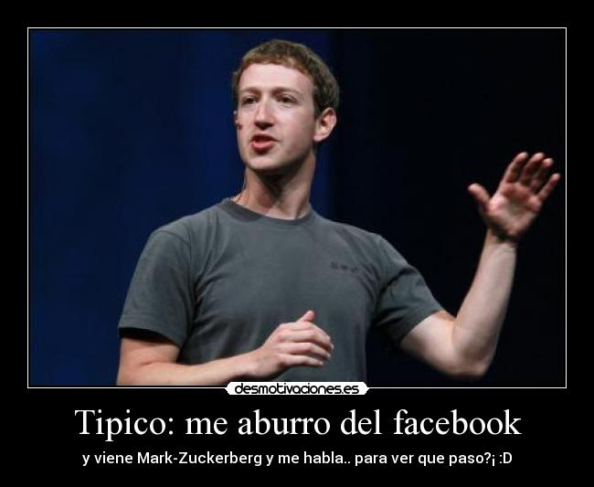 Tipico: me aburro del facebook - y viene Mark-Zuckerberg y me habla.. para ver que paso?¡ :D