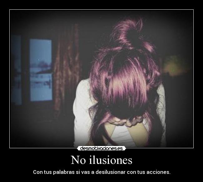 No ilusiones - Con tus palabras si vas a desilusionar con tus acciones.