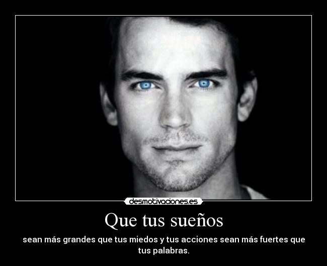 Que tus sueños - sean más grandes que tus miedos y tus acciones sean más fuertes que tus palabras.