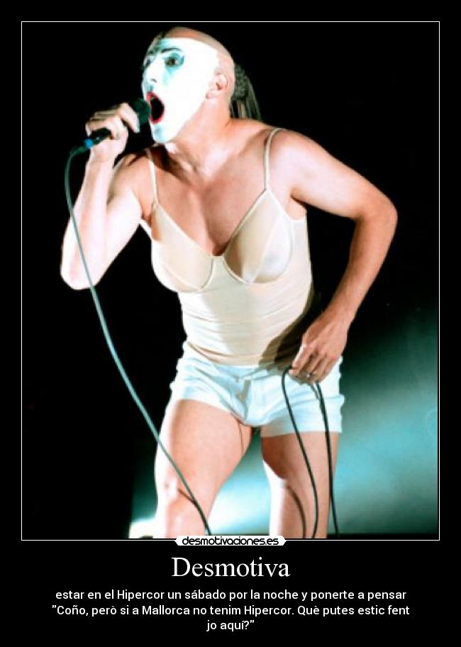 Desmotiva - estar en el Hipercor un sábado por la noche y ponerte a pensar
Coño, però si a Mallorca no tenim Hipercor. Què putes estic fent
jo aquí?