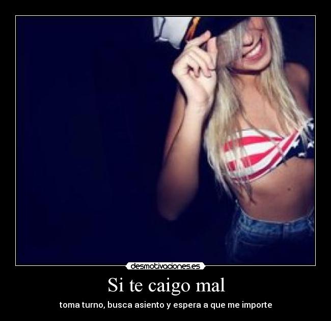 Si te caigo mal - toma turno, busca asiento y espera a que me importe