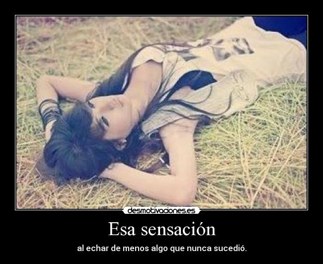 Esa sensación - al echar de menos algo que nunca sucedió.