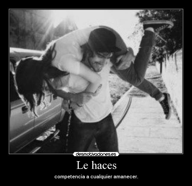 Le haces - competencia a cualquier amanecer.