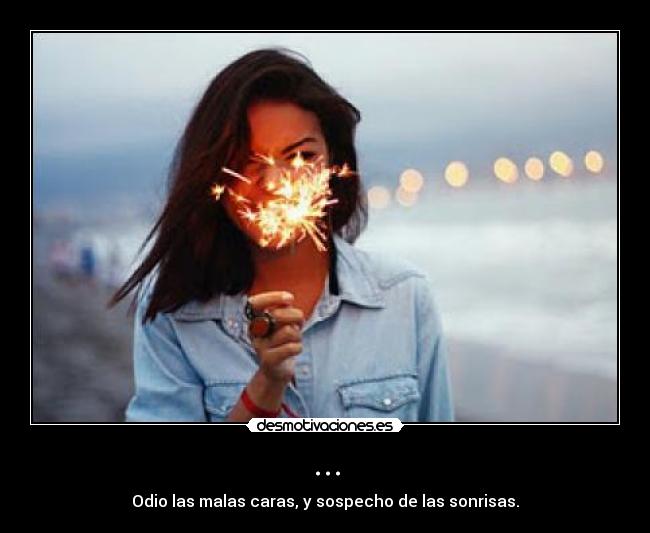 ... - Odio las malas caras, y sospecho de las sonrisas.