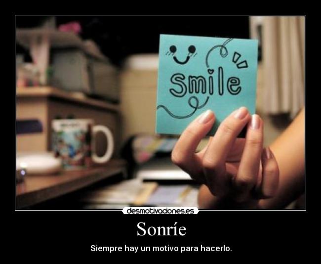 Sonríe - Siempre hay un motivo para hacerlo.
