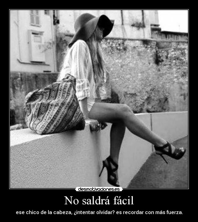No saldrá fácil - ese chico de la cabeza, ¿intentar olvidar? es recordar con más fuerza.