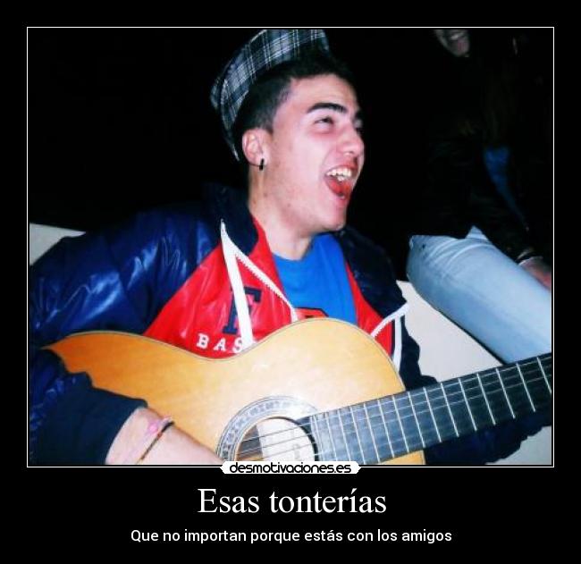 Esas tonterías - Que no importan porque estás con los amigos