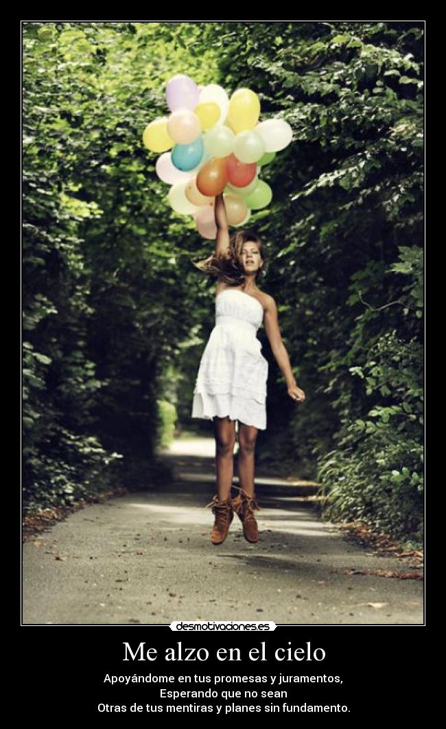 Me alzo en el cielo - Apoyándome en tus promesas y juramentos,
Esperando que no sean
Otras de tus mentiras y planes sin fundamento.