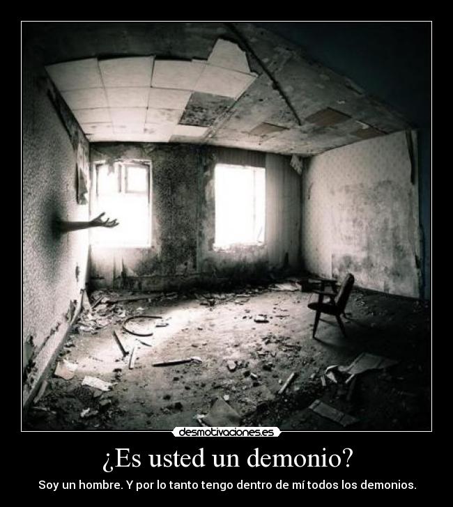 ¿Es usted un demonio? - Soy un hombre. Y por lo tanto tengo dentro de mí todos los demonios.
