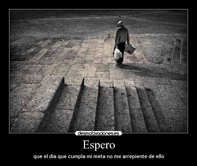 Espero - que el día que cumpla mi meta no me arrepiente de ello