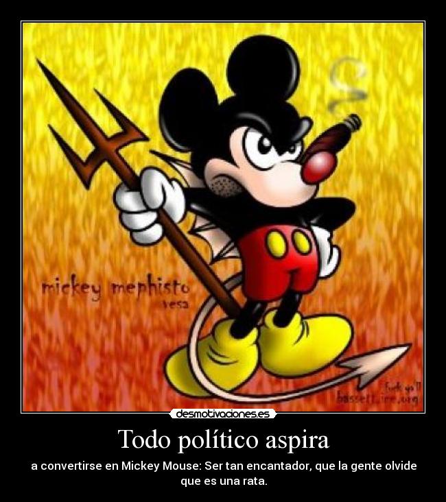 Todo político aspira - a convertirse en Mickey Mouse: Ser tan encantador, que la gente olvide
que es una rata.
