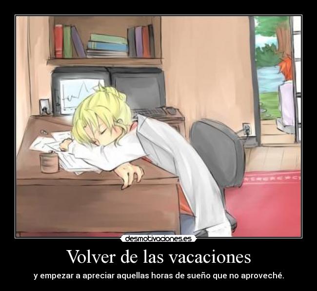 Volver de las vacaciones - y empezar a apreciar aquellas horas de sueño que no aproveché.