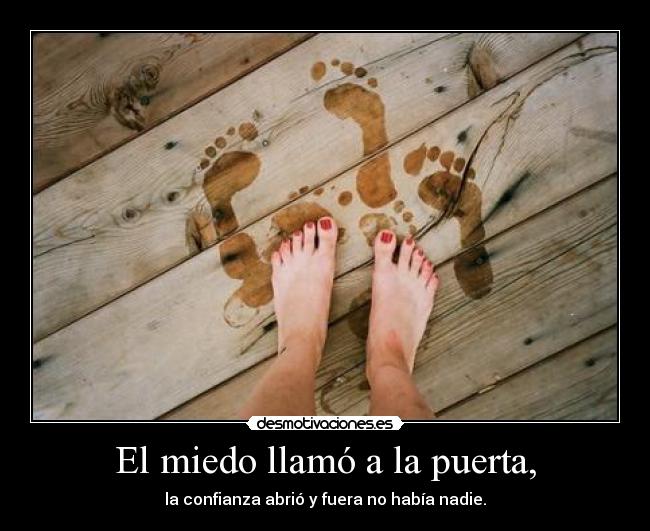 El miedo llamó a la puerta, - la confianza abrió y fuera no había nadie.