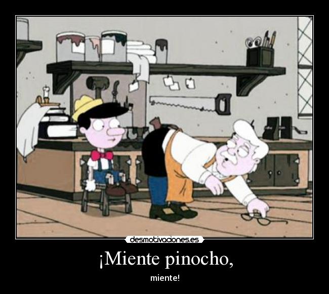 ¡Miente pinocho, -