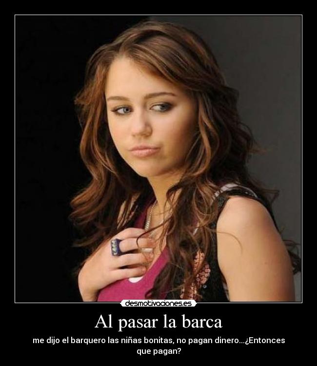 Al pasar la barca - me dijo el barquero las niñas bonitas, no pagan dinero...¿Entonces que pagan?