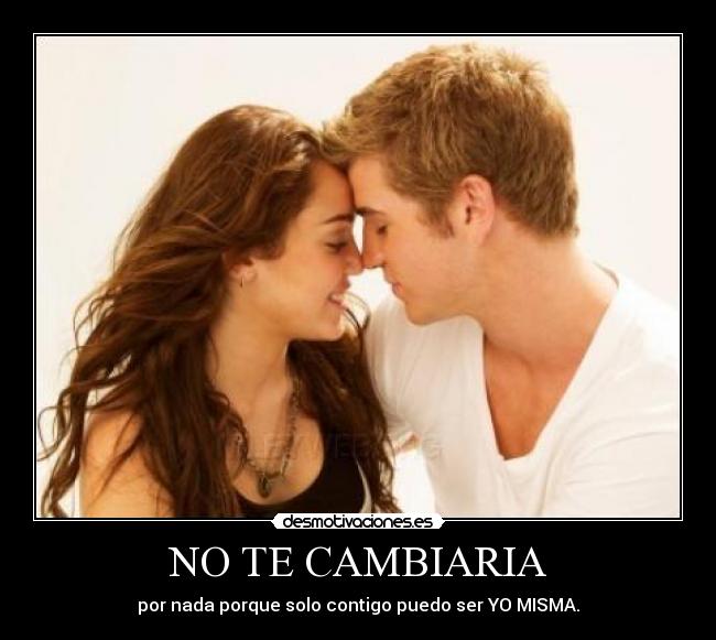 NO TE CAMBIARIA - por nada porque solo contigo puedo ser YO MISMA.