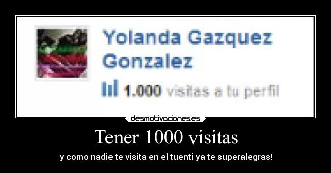 Tener 1000 visitas - y como nadie te visita en el tuenti ya te superalegras!