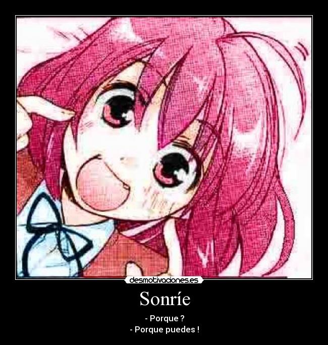 Sonríe - - Porque ?
- Porque puedes !