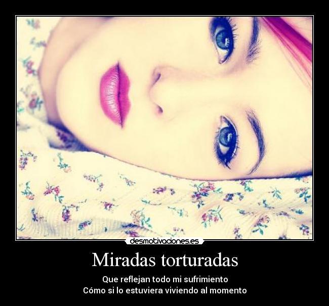 Miradas torturadas - Que reflejan todo mi sufrimiento
Cómo si lo estuviera viviendo al momento