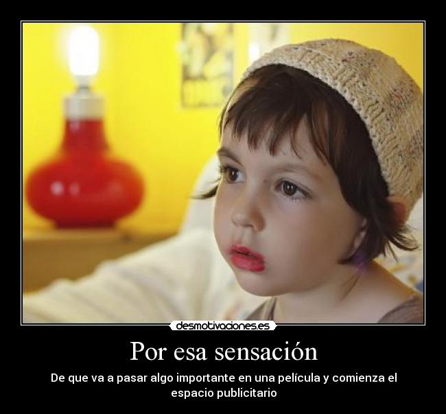 Por esa sensación - De que va a pasar algo importante en una película y comienza el espacio publicitario