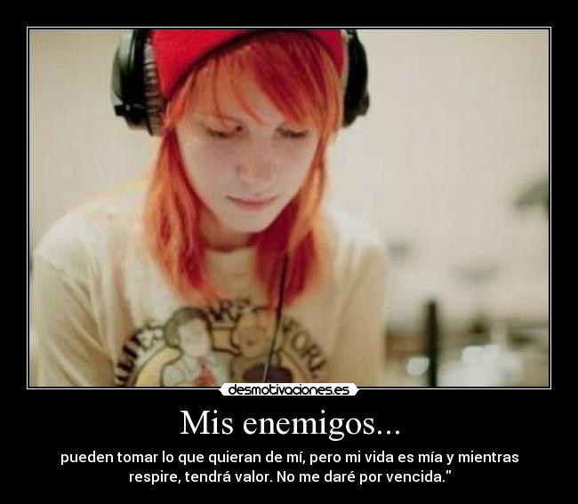 Mis enemigos... - pueden tomar lo que quieran de mí, pero mi vida es mía y mientras
respire, tendrá valor. No me daré por vencida.