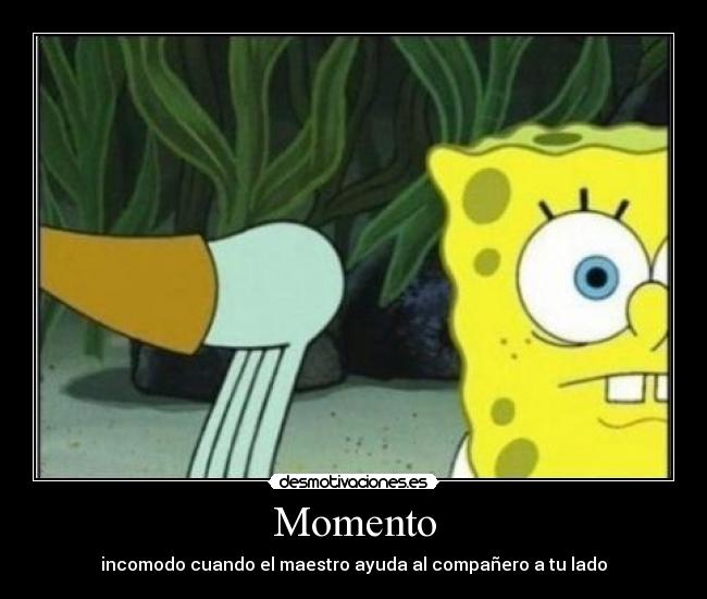 Momento - incomodo cuando el maestro ayuda al compañero a tu lado