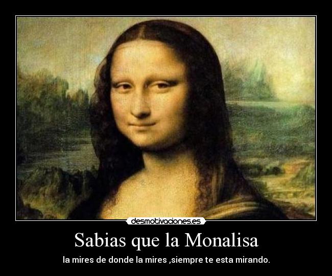 Sabias que la Monalisa - la mires de donde la mires ,siempre te esta mirando.