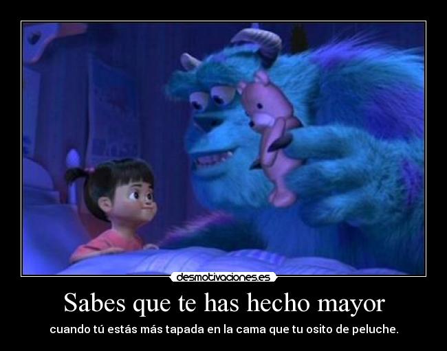 Sabes que te has hecho mayor - cuando tú estás más tapada en la cama que tu osito de peluche.