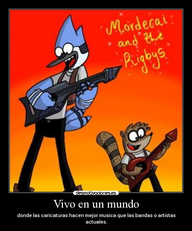 Vivo en un mundo - donde las caricaturas hacen mejor musica que las bandas o artistas actuales.