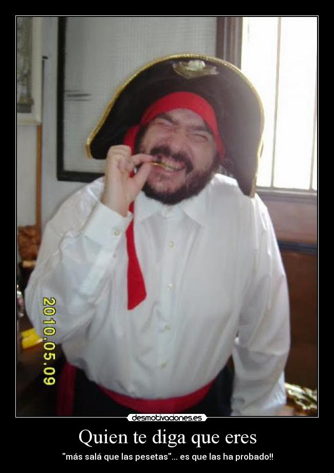 Quien te diga que eres - más salá que las pesetas... es que las ha probado!!