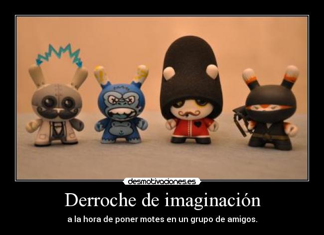 Derroche de imaginación - a la hora de poner motes en un grupo de amigos.