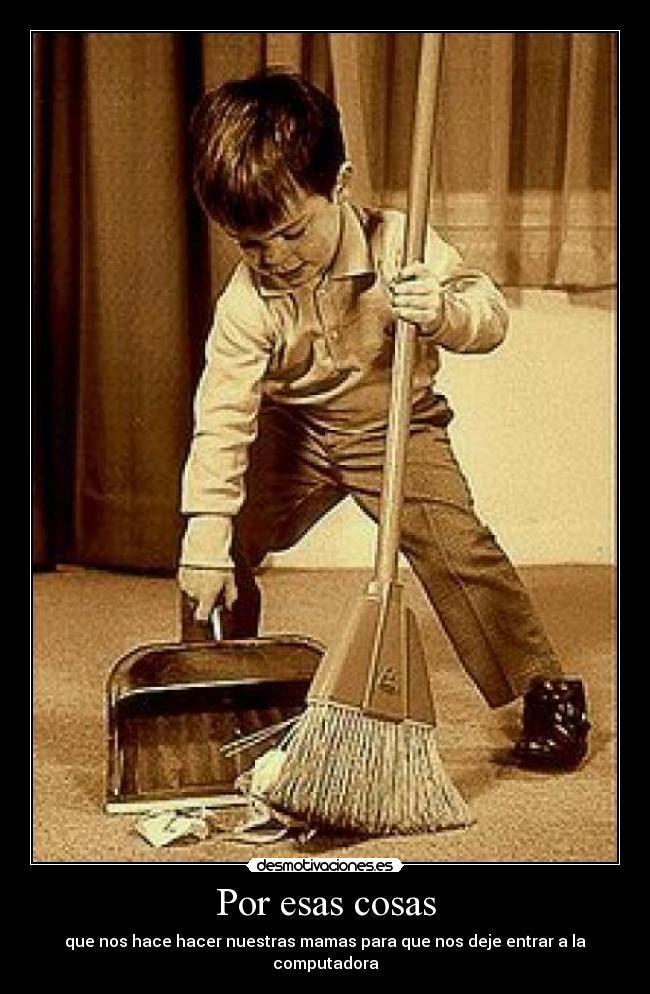 Por esas cosas - que nos hace hacer nuestras mamas para que nos deje entrar a la computadora
