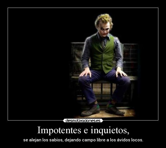 Impotentes e inquietos, - se alejan los sabios, dejando campo libre a los ávidos locos.