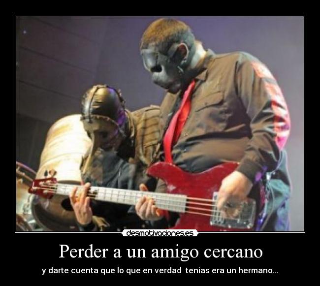 Perder a un amigo cercano - y darte cuenta que lo que en verdad tenias era un hermano...